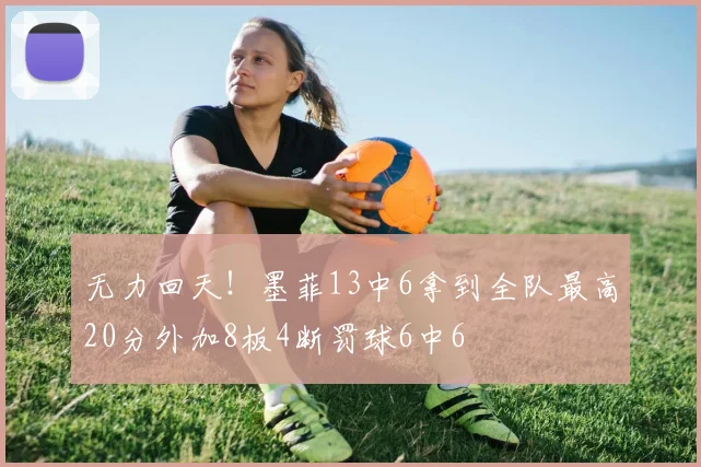 无力回天！墨菲13中6拿到全队最高20分外加8板4断罚球6中6
