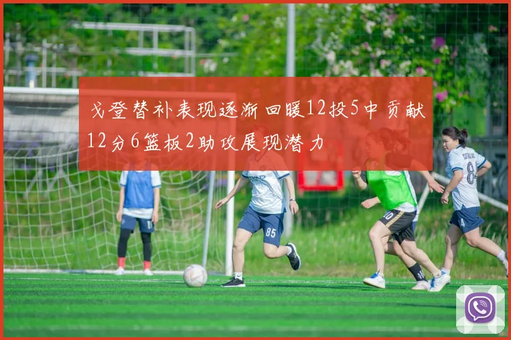 戈登替补表现逐渐回暖12投5中贡献12分6篮板2助攻展现潜力