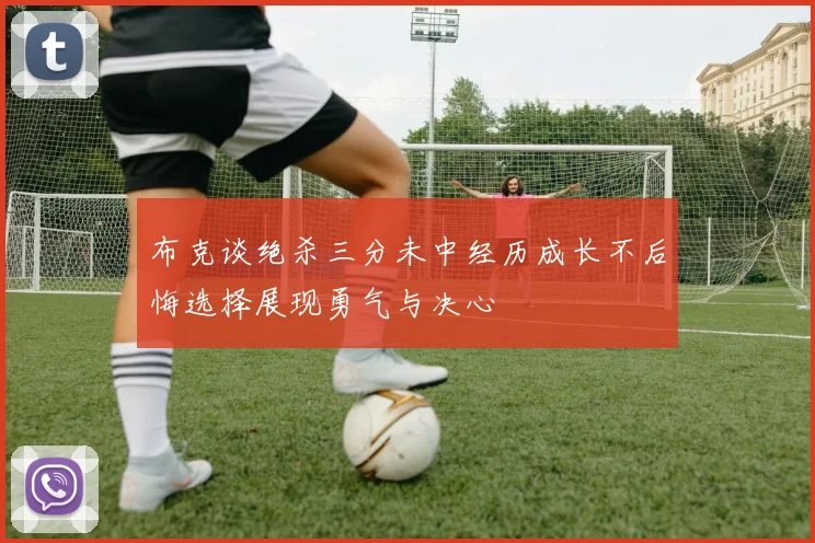 布克谈绝杀三分未中经历成长不后悔选择展现勇气与决心