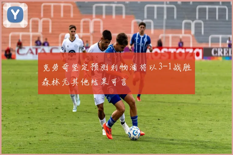 克劳奇坚定预测利物浦将以3-1战胜森林无其他结果可言