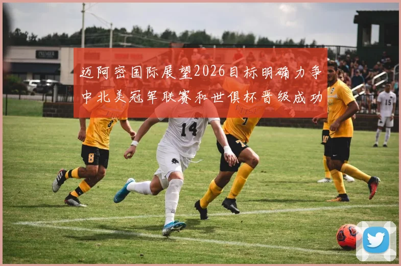 迈阿密国际展望2026目标明确力争中北美冠军联赛和世俱杯晋级成功