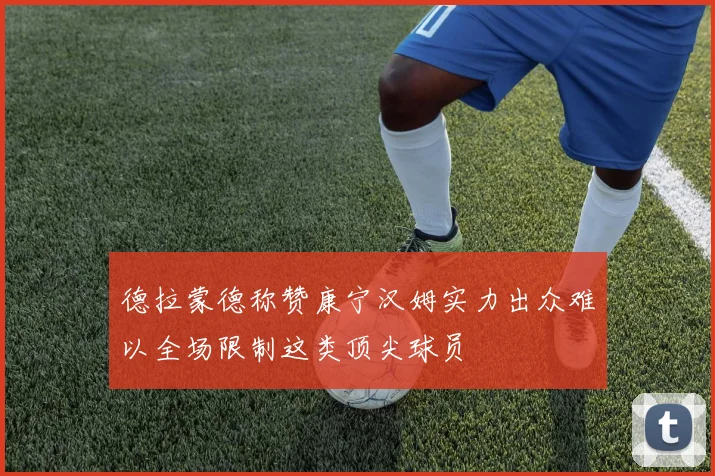 德拉蒙德称赞康宁汉姆实力出众难以全场限制这类顶尖球员