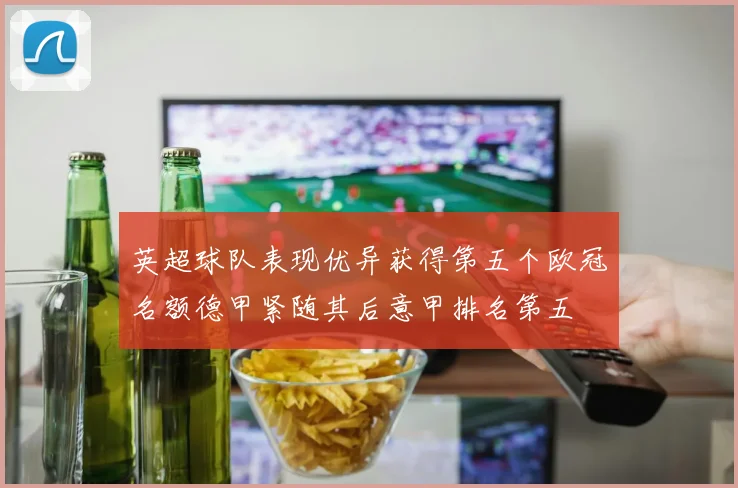 英超球队表现优异获得第五个欧冠名额德甲紧随其后意甲排名第五