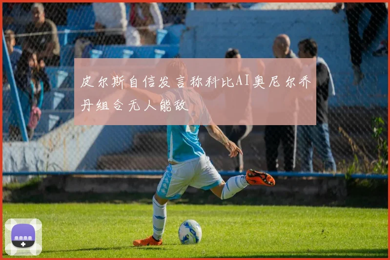 皮尔斯自信发言称科比AI奥尼尔乔丹组合无人能敌