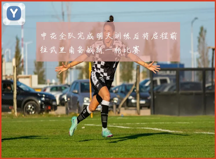 申花全队完成明天训练后将启程前往武里南备战新一轮比赛