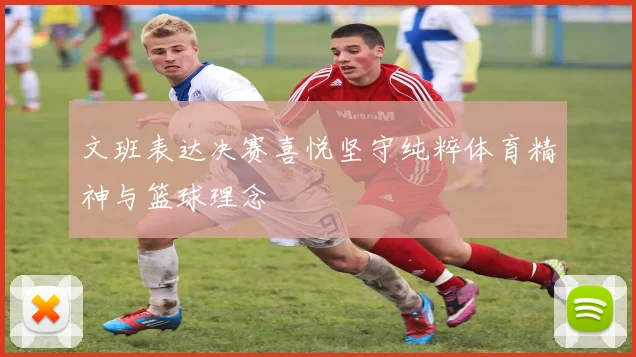 文班表达决赛喜悦坚守纯粹体育精神与篮球理念