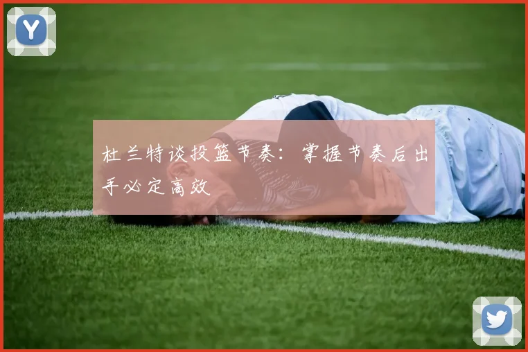 杜兰特谈投篮节奏：掌握节奏后出手必定高效