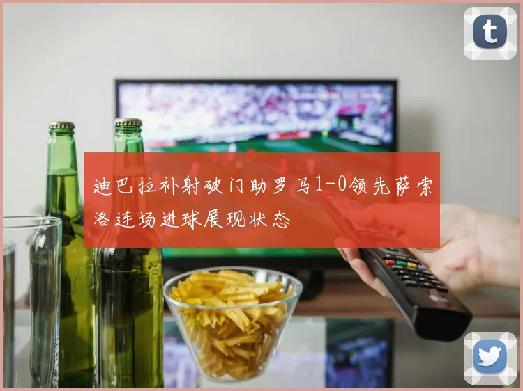 迪巴拉补射破门助罗马1-0领先萨索洛连场进球展现状态