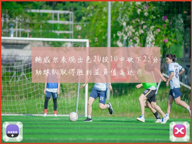 鲍威尔表现出色20投10中砍下25分助球队取得胜利正负值高达六