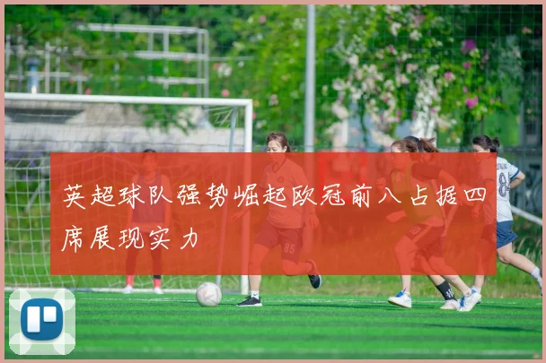 英超球队强势崛起欧冠前八占据四席展现实力