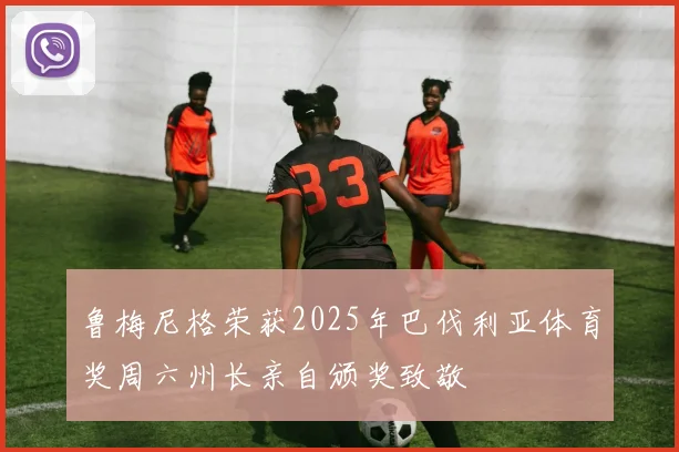 鲁梅尼格荣获2025年巴伐利亚体育奖周六州长亲自颁奖致敬