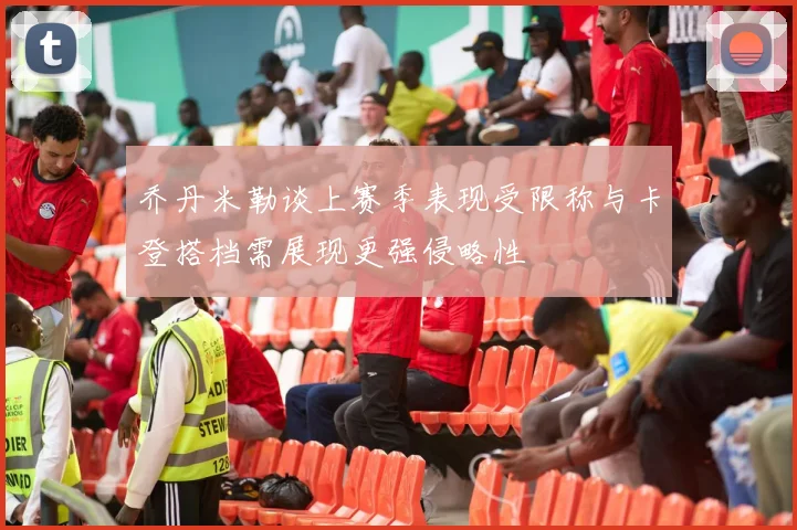 乔丹米勒谈上赛季表现受限称与卡登搭档需展现更强侵略性