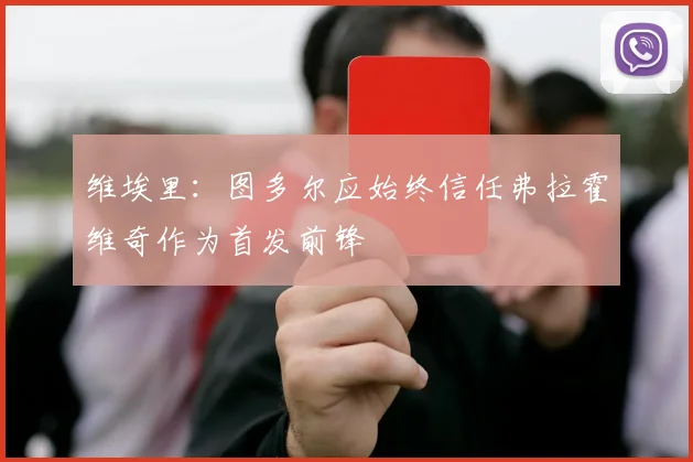 维埃里：图多尔应始终信任弗拉霍维奇作为首发前锋