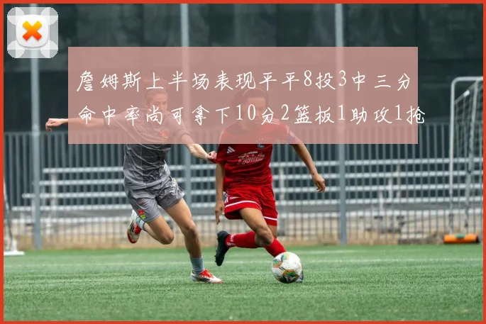 詹姆斯上半场表现平平8投3中三分命中率尚可拿下10分2篮板1助攻1抢断1盖帽