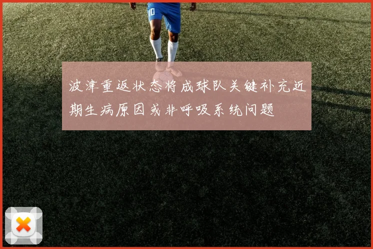 波津重返状态将成球队关键补充近期生病原因或非呼吸系统问题