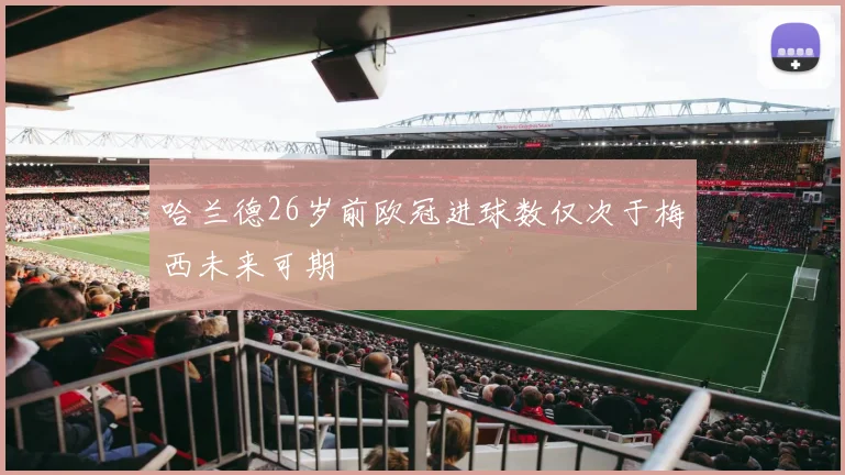 哈兰德26岁前欧冠进球数仅次于梅西未来可期