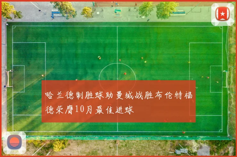 哈兰德制胜球助曼城战胜布伦特福德荣膺10月最佳进球
