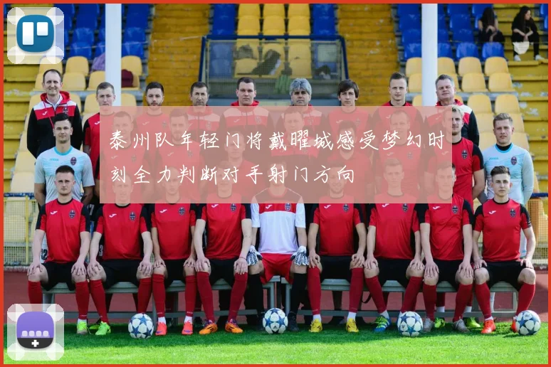 泰州队年轻门将戴曜城感受梦幻时刻全力判断对手射门方向