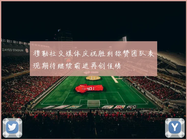 穆勒社交媒体庆祝胜利称赞团队表现期待继续前进再创佳绩