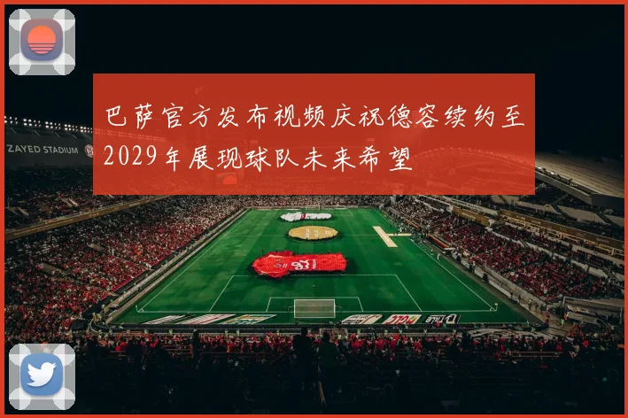 巴萨官方发布视频庆祝德容续约至2029年展现球队未来希望