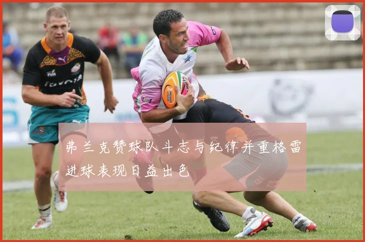弗兰克赞球队斗志与纪律并重格雷进球表现日益出色