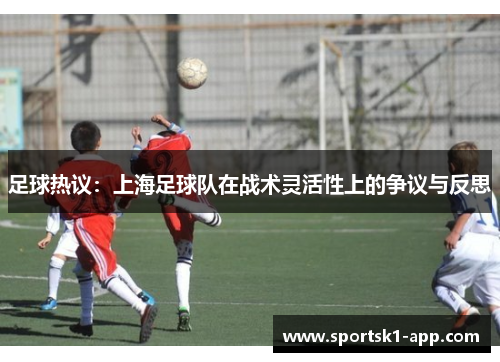 足球热议：上海足球队在战术灵活性上的争议与反思