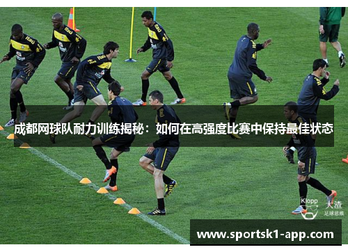 成都网球队耐力训练揭秘：如何在高强度比赛中保持最佳状态
