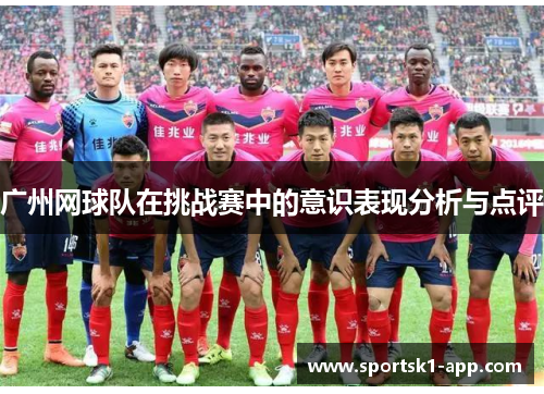 广州网球队在挑战赛中的意识表现分析与点评