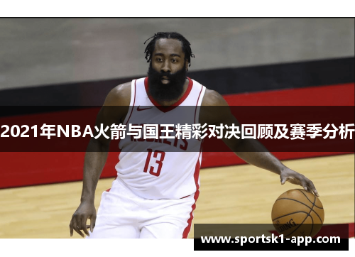 2021年NBA火箭与国王精彩对决回顾及赛季分析