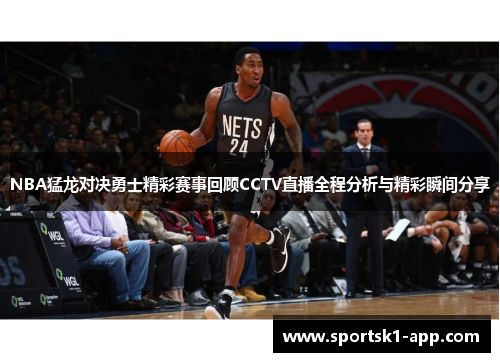 NBA猛龙对决勇士精彩赛事回顾CCTV直播全程分析与精彩瞬间分享