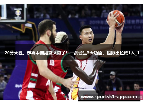 20分大胜，恭喜中国男篮又赢了！一战诞生3大功臣，也揪出拉胯1人_1