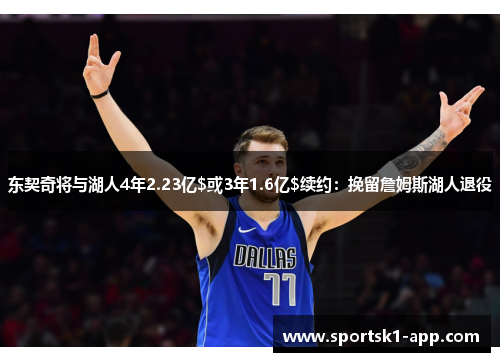 东契奇将与湖人4年2.23亿$或3年1.6亿$续约：挽留詹姆斯湖人退役