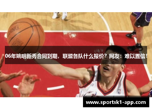 06年姚明新秀合同到期，联盟各队什么报价？网友：难以置信！