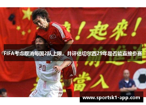FIFA考虑取消每国2队上限，并评估切尔西29年是否能直接参赛