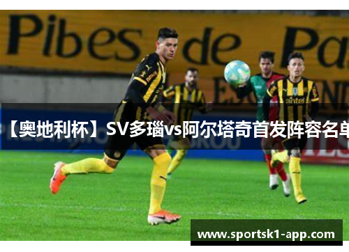 【奥地利杯】SV多瑙vs阿尔塔奇首发阵容名单